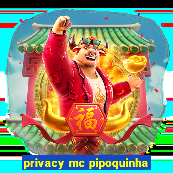 privacy mc pipoquinha